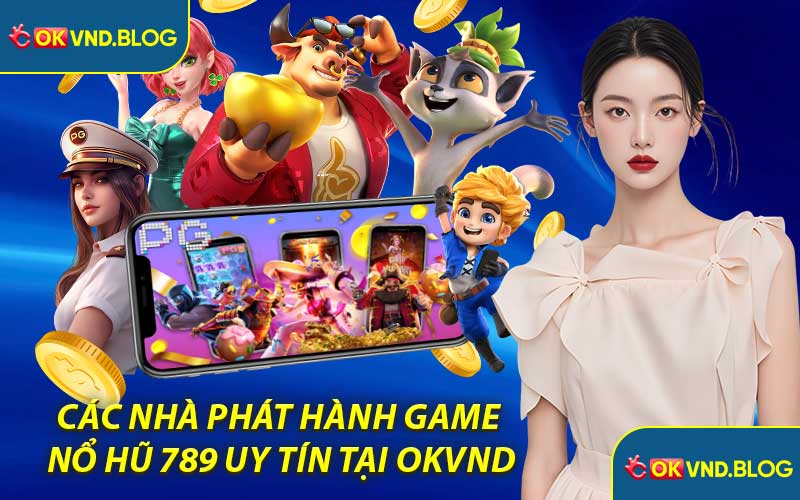 Các Nhà Phát Hành Game Nổ Hũ 789 Uy Tín Tại OKVND