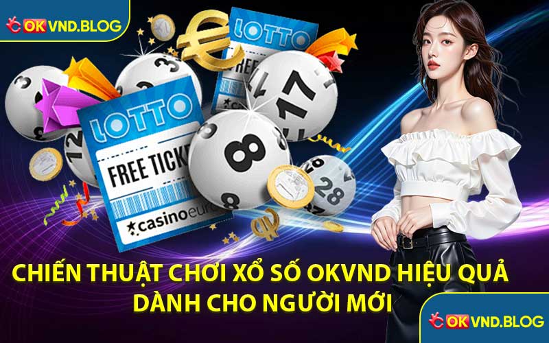 Chiến Thuật Chơi Xổ Số OKVND Hiệu Quả Dành Cho Người Mới