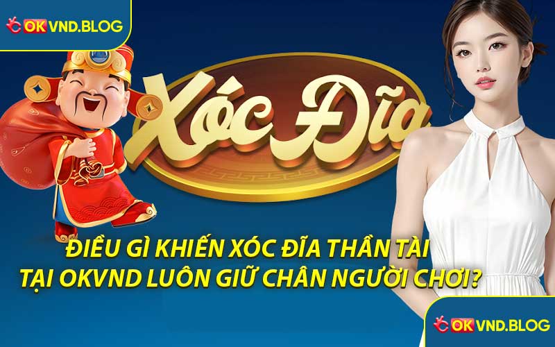Điều Gì Khiến Xóc Đĩa Thần Tài Tại OKVND Luôn Giữ Chân Người Chơi?