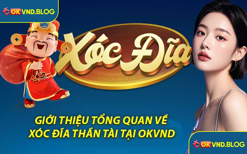 Giới Thiệu Tổng Quan Về Xóc Đĩa Thần Tài Tại OKVND