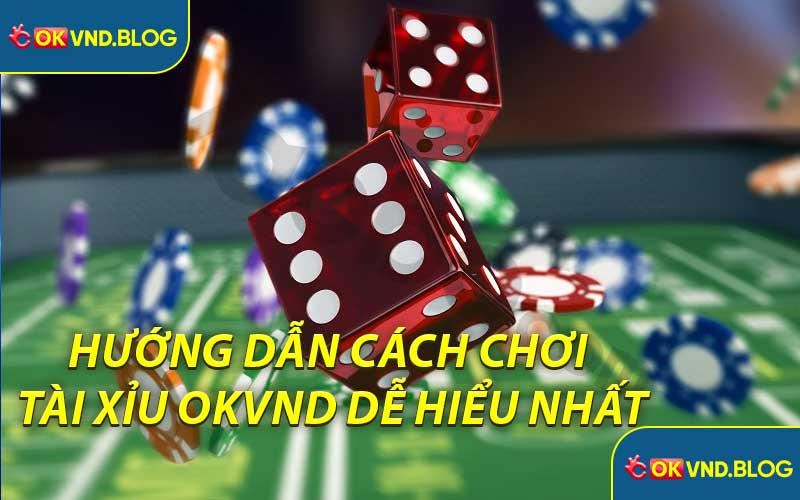 Hướng Dẫn Cách Chơi Tài Xỉu OKVND Dễ Hiểu Nhất