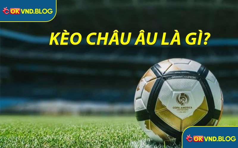 Kèo Châu Âu Là Gì? Hướng Dẫn Dễ Hiểu Cho Người Mới #2025