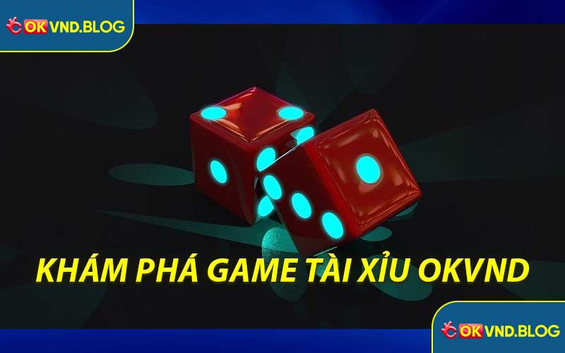 Khám Phá Game Tài Xỉu OKVND