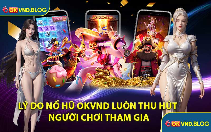 Lý Do Nổ Hũ OKVND Luôn Thu Hút Người Chơi Tham Gia