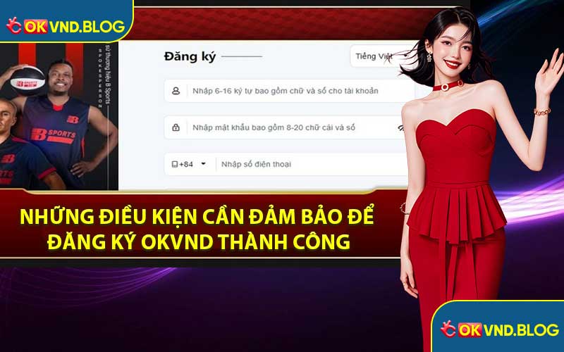 Những Điều Kiện Cần Đảm Bảo Để Đăng Ký OKVND Thành Công