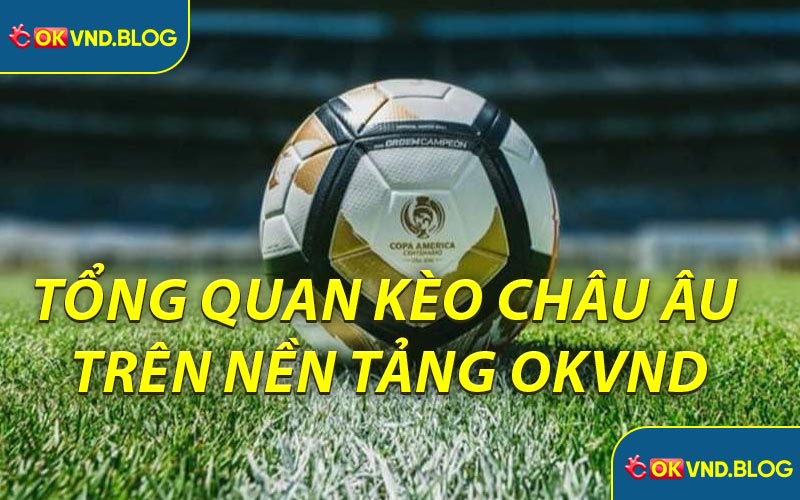 Tổng Quan Kèo Châu Âu Trên Nền Tảng OKVND