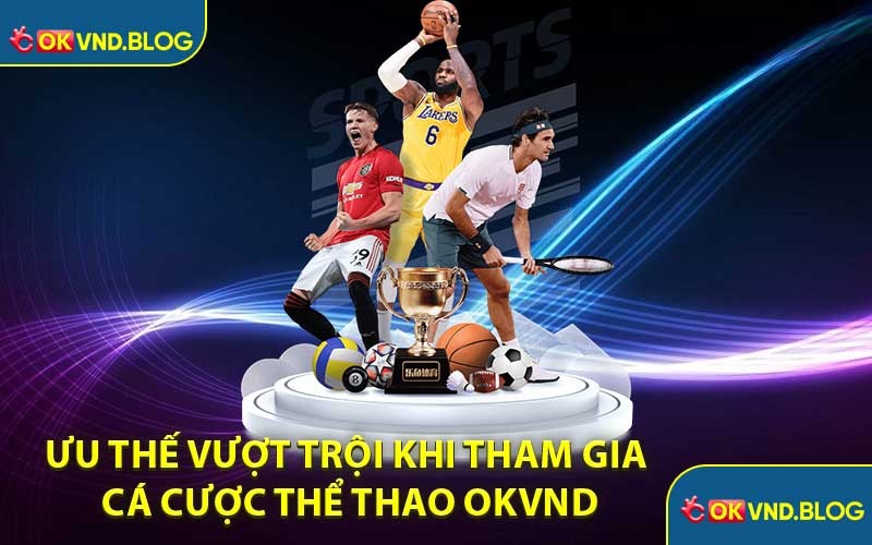 Ưu Thế Vượt Trội Khi Tham Gia Cá Cược Thể Thao OKVND