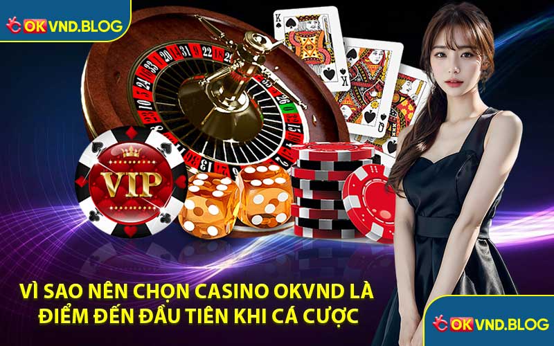 Vì Sao Nên Chọn Casino OKVND Là Điểm Đến Đầu Tiên Khi Cá Cược